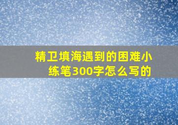 精卫填海遇到的困难小练笔300字怎么写的