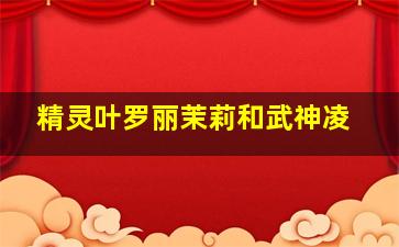 精灵叶罗丽茉莉和武神凌