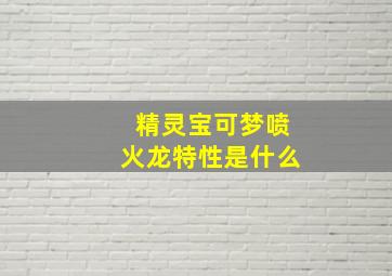 精灵宝可梦喷火龙特性是什么