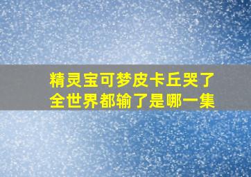 精灵宝可梦皮卡丘哭了全世界都输了是哪一集