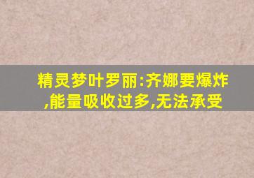 精灵梦叶罗丽:齐娜要爆炸,能量吸收过多,无法承受