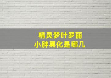 精灵梦叶罗丽小胖黑化是哪几