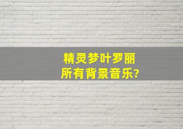 精灵梦叶罗丽所有背景音乐?