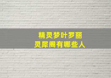 精灵梦叶罗丽灵犀阁有哪些人