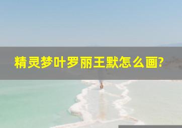 精灵梦叶罗丽王默怎么画?