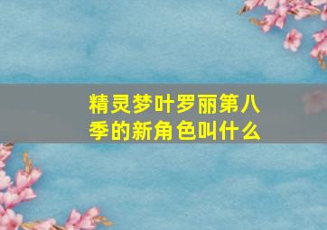 精灵梦叶罗丽第八季的新角色叫什么