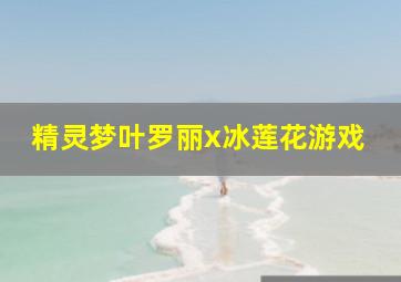 精灵梦叶罗丽x冰莲花游戏