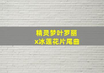 精灵梦叶罗丽x冰莲花片尾曲