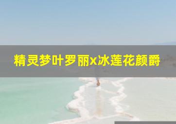 精灵梦叶罗丽x冰莲花颜爵