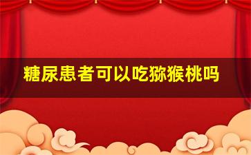 糖尿患者可以吃猕猴桃吗