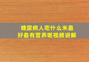 糖尿病人吃什么米最好最有营养呢视频讲解