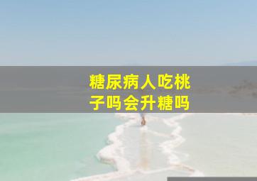 糖尿病人吃桃子吗会升糖吗