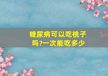 糖尿病可以吃桃子吗?一次能吃多少