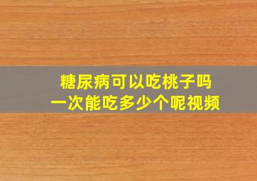 糖尿病可以吃桃子吗一次能吃多少个呢视频