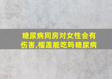 糖尿病同房对女性会有伤害,榴莲能吃吗糖尿病