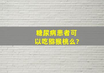 糖尿病患者可以吃猕猴桃么?