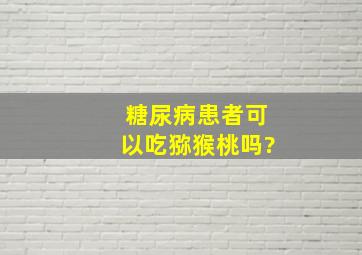 糖尿病患者可以吃猕猴桃吗?