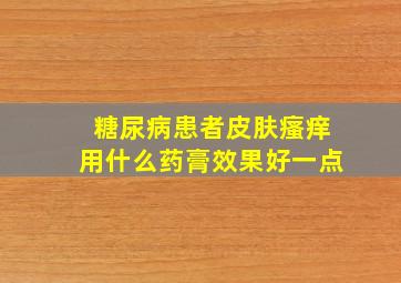 糖尿病患者皮肤瘙痒用什么药膏效果好一点