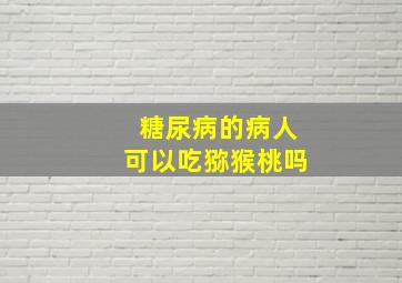 糖尿病的病人可以吃猕猴桃吗