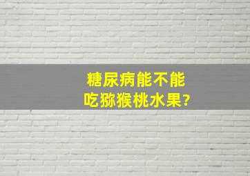 糖尿病能不能吃猕猴桃水果?