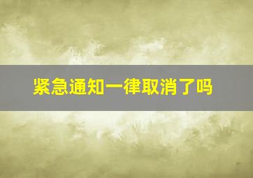 紧急通知一律取消了吗