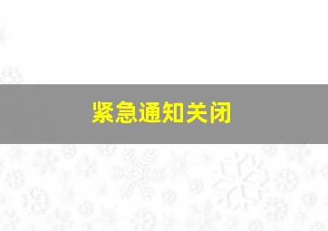 紧急通知关闭