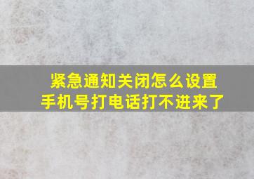 紧急通知关闭怎么设置手机号打电话打不进来了