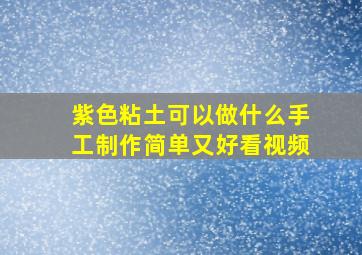 紫色粘土可以做什么手工制作简单又好看视频