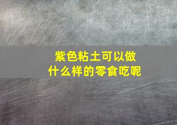 紫色粘土可以做什么样的零食吃呢