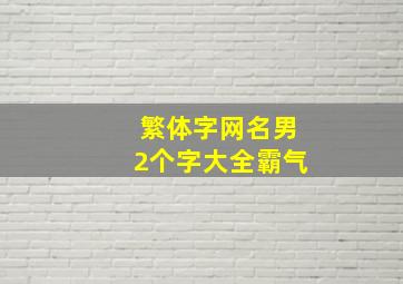 繁体字网名男2个字大全霸气