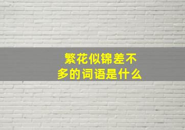 繁花似锦差不多的词语是什么