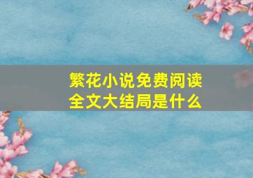 繁花小说免费阅读全文大结局是什么