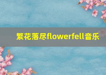 繁花落尽flowerfell音乐