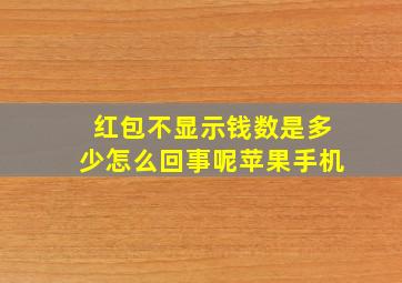 红包不显示钱数是多少怎么回事呢苹果手机