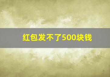 红包发不了500块钱