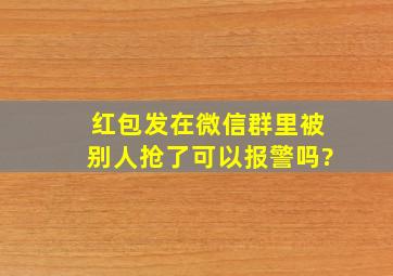 红包发在微信群里被别人抢了可以报警吗?