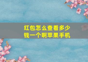 红包怎么查看多少钱一个啊苹果手机