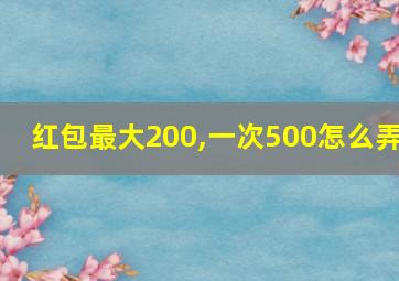 红包最大200,一次500怎么弄