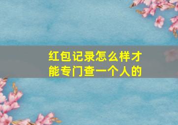 红包记录怎么样才能专门查一个人的