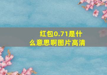 红包0.71是什么意思啊图片高清