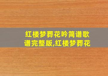 红楼梦葬花吟简谱歌谱完整版,红楼梦葬花