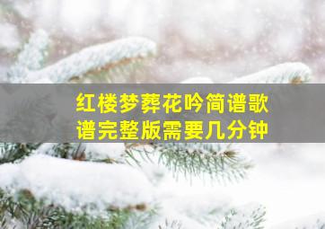 红楼梦葬花吟简谱歌谱完整版需要几分钟