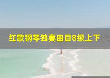 红歌钢琴独奏曲目8级上下