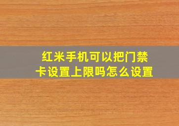 红米手机可以把门禁卡设置上限吗怎么设置