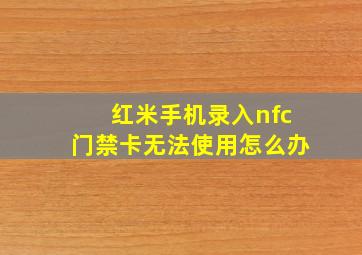 红米手机录入nfc门禁卡无法使用怎么办