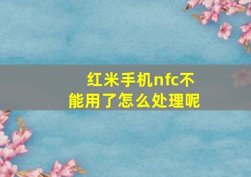 红米手机nfc不能用了怎么处理呢