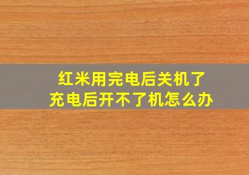 红米用完电后关机了充电后开不了机怎么办