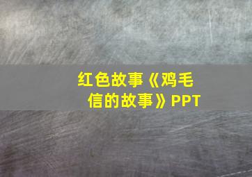 红色故事《鸡毛信的故事》PPT