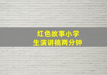 红色故事小学生演讲稿两分钟