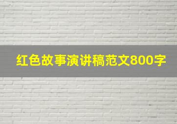 红色故事演讲稿范文800字